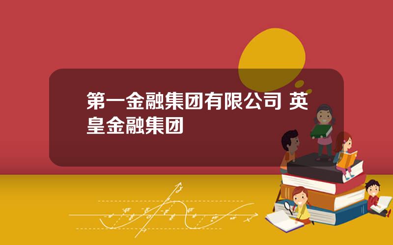 第一金融集团有限公司 英皇金融集团